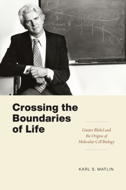 Crossing the Boundaries of Life : Gunter Blobel and the Origins of Molecular Cell Biology, Paperback / softback Book