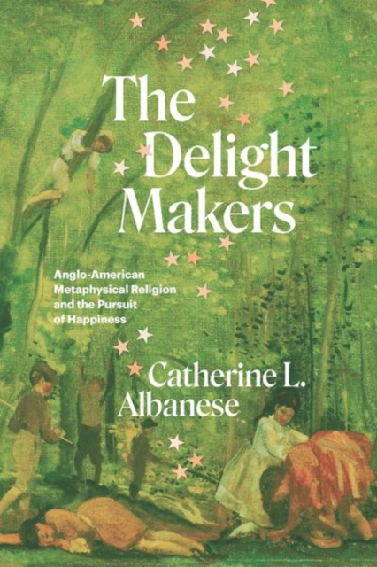 The Delight Makers : Anglo-American Metaphysical Religion and the Pursuit of Happiness, Hardback Book