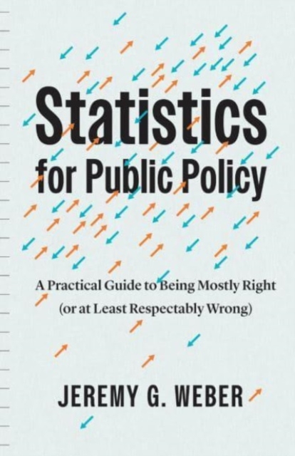 Statistics for Public Policy : A Practical Guide to Being Mostly Right (or at Least Respectably Wrong), Hardback Book