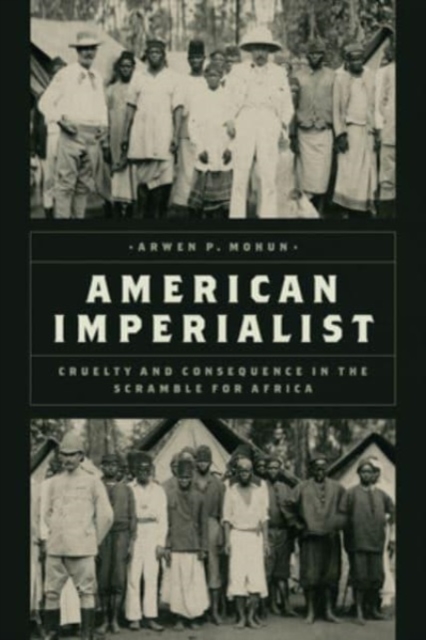American Imperialist : Cruelty and Consequence in the Scramble for Africa, Hardback Book