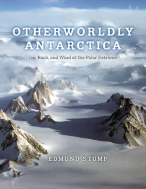 Otherworldly Antarctica : Ice, Rock, and Wind at the Polar Extreme, Hardback Book