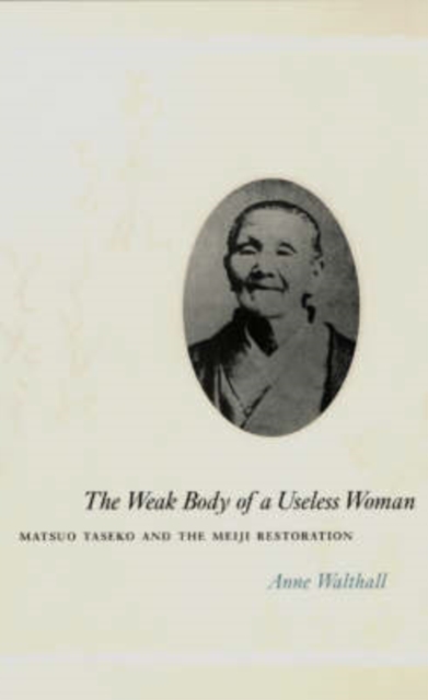 The Weak Body of a Useless Woman : Matsuo Taseko and the Meiji Restoration, Paperback / softback Book