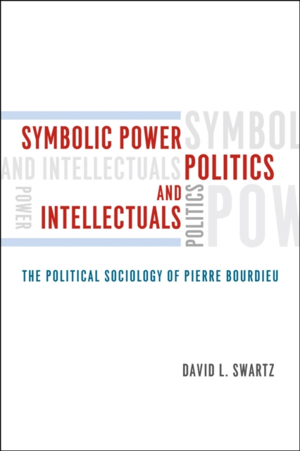 Symbolic Power, Politics, and Intellectuals - The Political Sociology of Pierre Bourdieu, Paperback / softback Book
