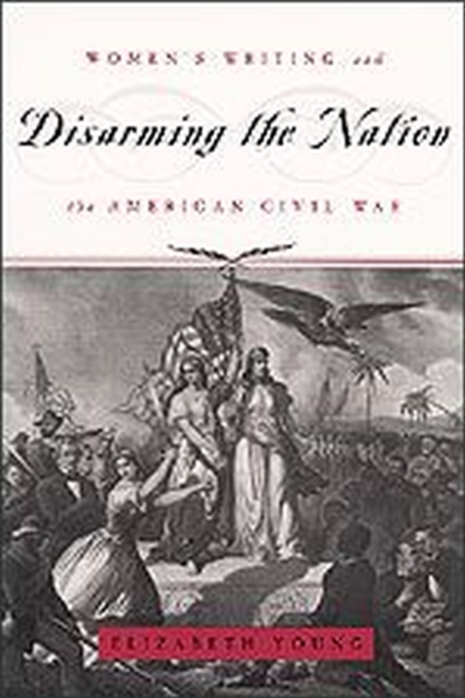 Disarming the Nation : Women's Writing and the American Civil War, Paperback / softback Book