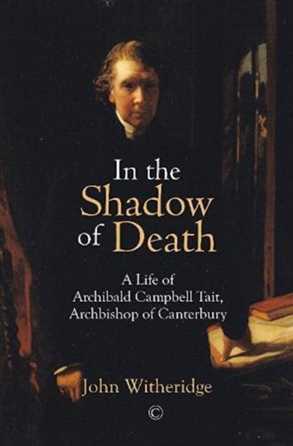 In the Shadow of Death : A Life of Archibald Campbell Tait, Archbishop of Canterbury, Hardback Book