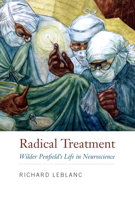 Radical Treatment : Wilder Penfield's Life in Neuroscience, EPUB eBook