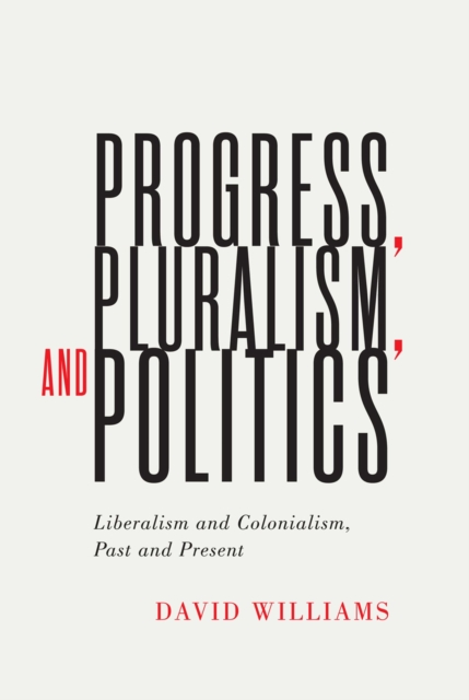 Progress, Pluralism, and Politics : Liberalism and Colonialism, Past and Present, Hardback Book
