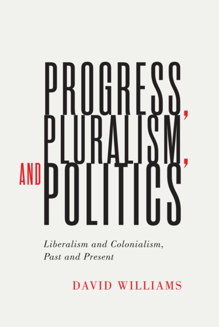 Progress, Pluralism, and Politics : Liberalism and Colonialism, Past and Present, PDF eBook