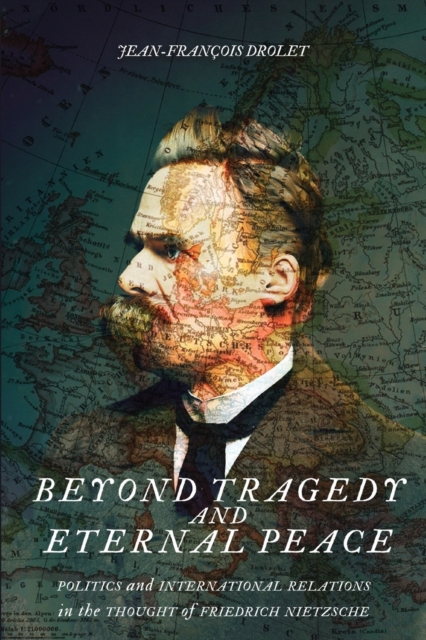 Beyond Tragedy and Eternal Peace : Politics and International Relations in the Thought of Friedrich Nietzsche, Paperback / softback Book