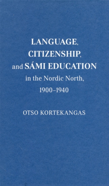 Language, Citizenship, and Sami Education in the Nordic North, 1900-1940, Hardback Book