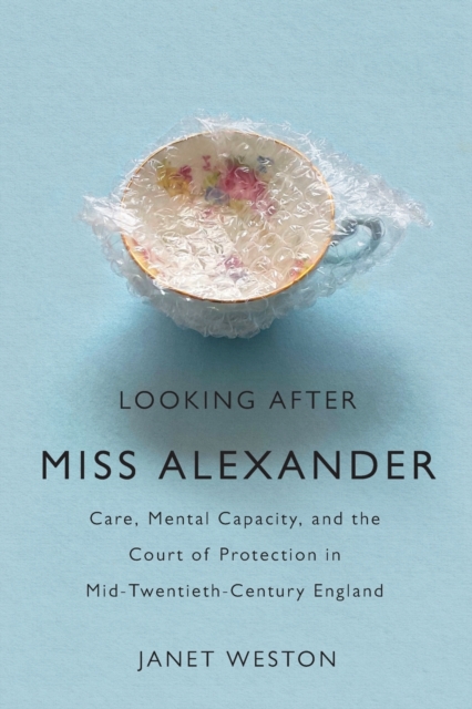 Looking After Miss Alexander : Care, Mental Capacity, and the Court of Protection in Mid-Twentieth-Century England, Paperback / softback Book
