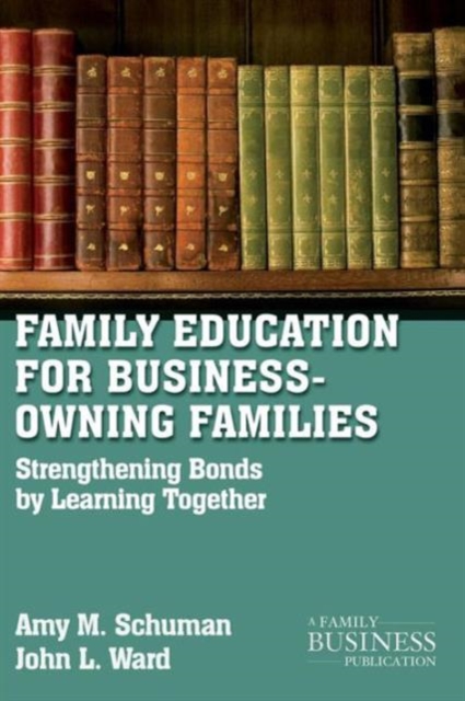 Family Education For Business-Owning Families : Strengthening Bonds By Learning Together, Paperback / softback Book