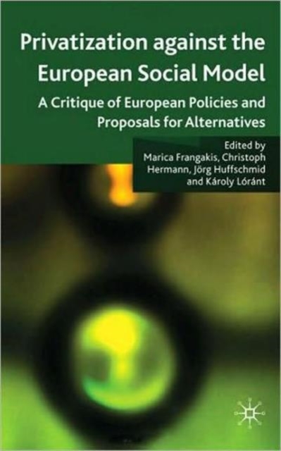Privatisation against the European Social Model : A Critique of European Policies and Proposals for Alternatives, Hardback Book