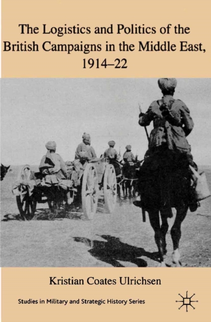 The Logistics and Politics of the British Campaigns in the Middle East, 1914-22, PDF eBook