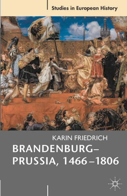 Brandenburg-Prussia, 1466-1806 : The Rise of a Composite State, PDF eBook