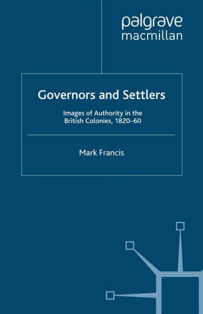Governors and Settlers : Images of Authority in the British Colonies, 1820-60, PDF eBook