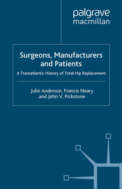 Surgeons, Manufacturers and Patients : A Transatlantic History of Total Hip Replacement, PDF eBook