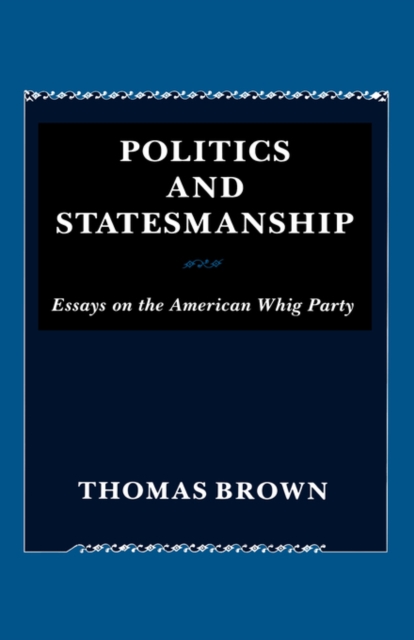 Politics and Statesmanship : Essays on the American Whig Party, Hardback Book