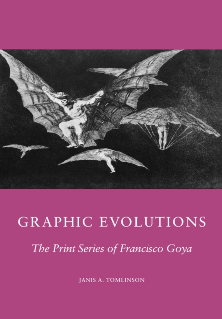 Graphic Evolutions : The Print Series of Francisco Goya, Hardback Book