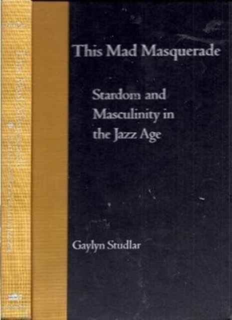 This Mad Masquerade : Stardom and Masculinity in the Jazz Age, Hardback Book