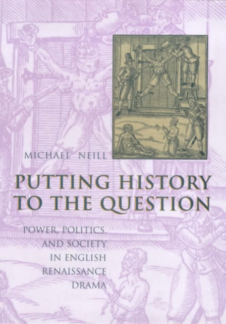 Putting History to the Question : Power, Politics, and Society in English Renaissance Drama, Hardback Book