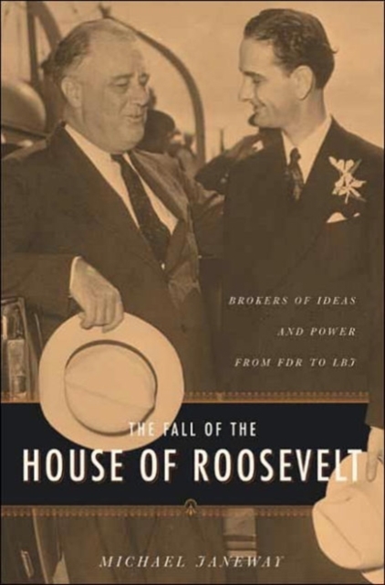 The Fall of the House of Roosevelt : Brokers of Ideas and Power from FDR to LBJ, Hardback Book
