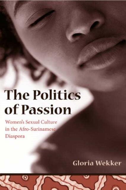 The Politics of Passion : Women's Sexual Culture in the Afro-Surinamese Diaspora, Hardback Book