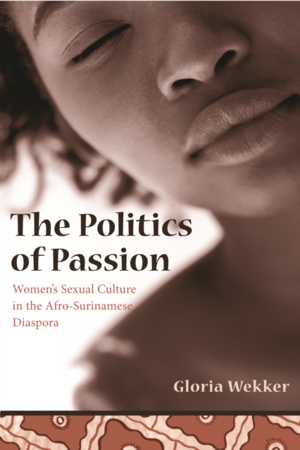 The Politics of Passion : Women's Sexual Culture in the Afro-Surinamese Diaspora, Paperback / softback Book