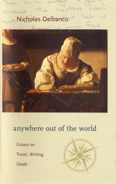 Anywhere out of the World : Essays on Travel, Writing, Death, Hardback Book