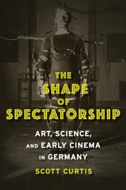 The Shape of Spectatorship : Art, Science, and Early Cinema in Germany, Hardback Book