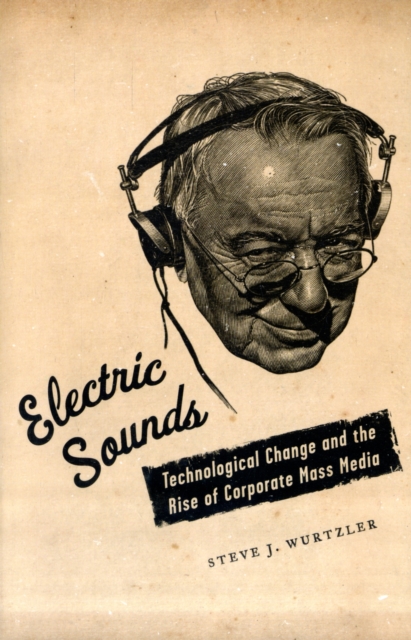 Electric Sounds : Technological Change and the Rise of Corporate Mass Media, Paperback / softback Book