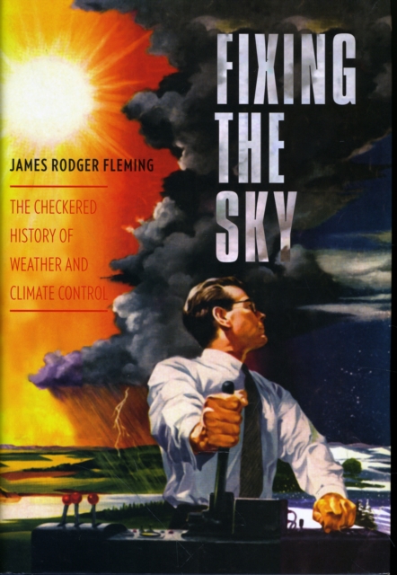 Fixing the Sky : The Checkered History of Weather and Climate Control, Hardback Book