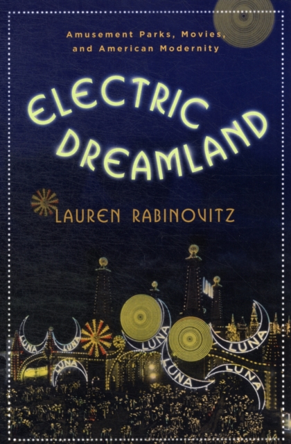Electric Dreamland : Amusement Parks, Movies, and American Modernity, Paperback / softback Book