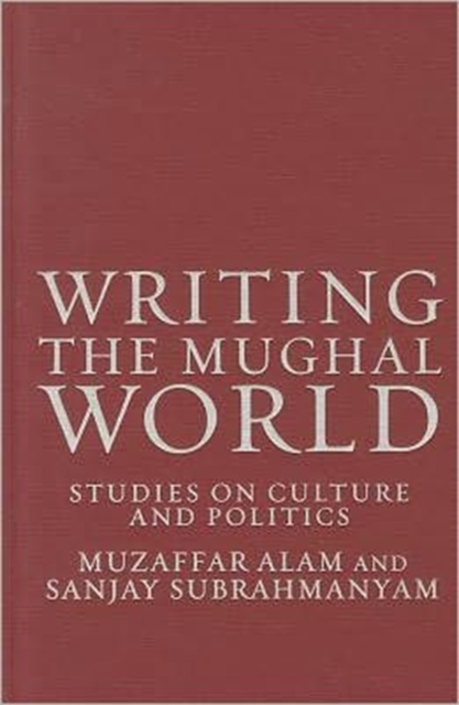 Writing the Mughal World : Studies on Culture and Politics, Hardback Book