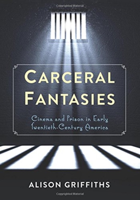 Carceral Fantasies : Cinema and Prison in Early Twentieth-Century America, Paperback / softback Book