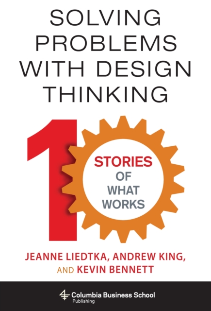 Solving Problems with Design Thinking : Ten Stories of What Works, Hardback Book