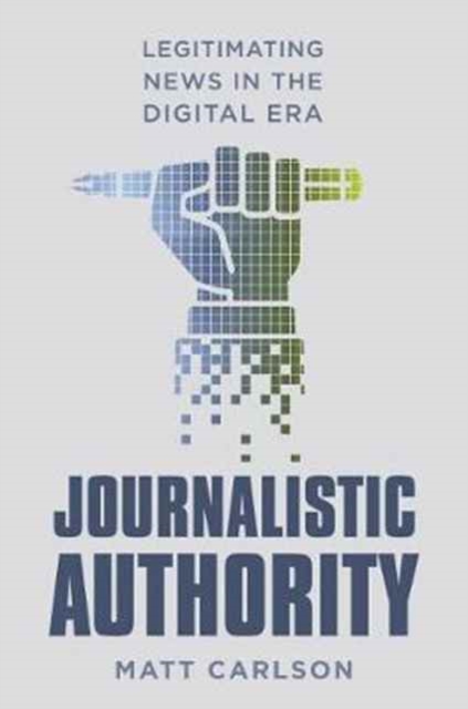 Journalistic Authority : Legitimating News in the Digital Era, Paperback / softback Book