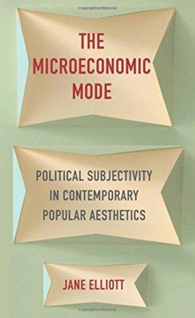 The Microeconomic Mode : Political Subjectivity in Contemporary Popular Aesthetics, Hardback Book