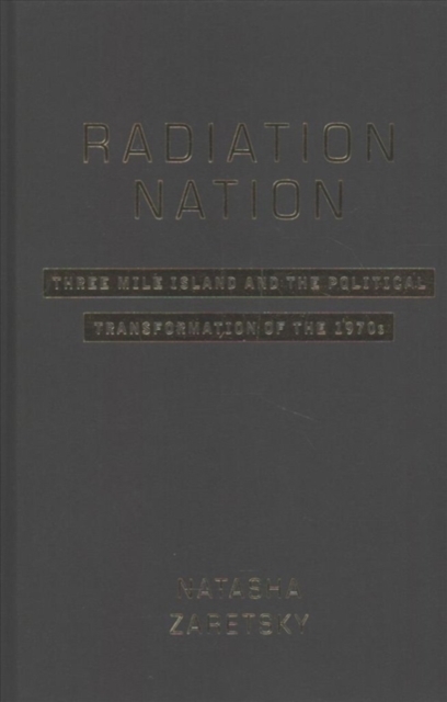 Radiation Nation : Three Mile Island and the Political Transformation of the 1970s, Hardback Book