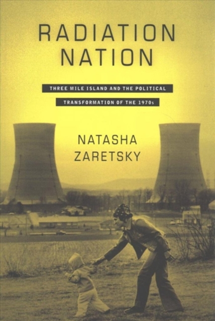 Radiation Nation : Three Mile Island and the Political Transformation of the 1970s, Paperback / softback Book