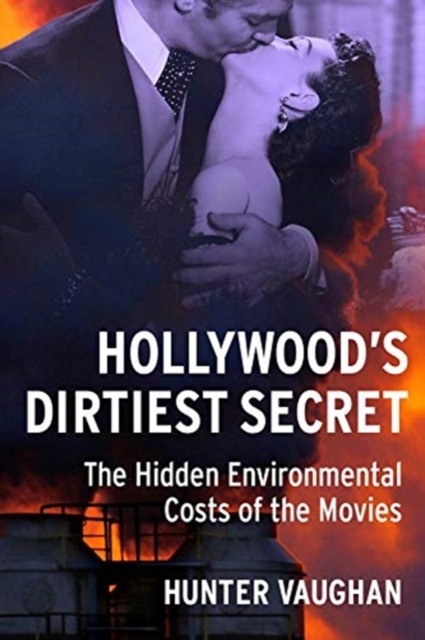 Hollywood's Dirtiest Secret : The Hidden Environmental Costs of the Movies, Hardback Book