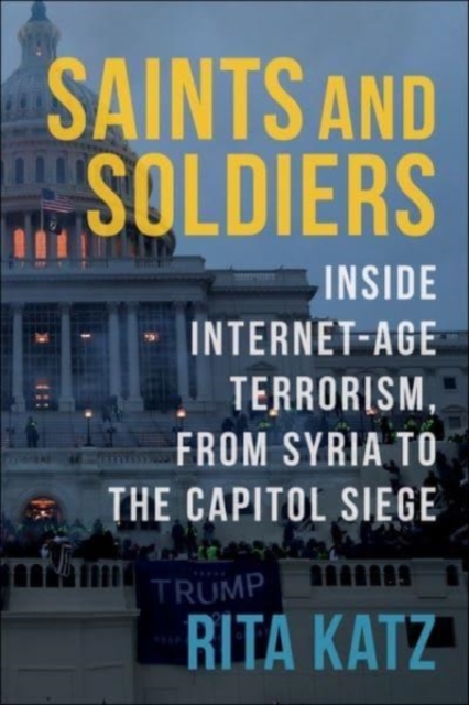 Saints and Soldiers : Inside Internet-Age Terrorism, From Syria to the Capitol Siege, Hardback Book Saints and Soldiers : Inside Internet-Age Terrorism, From Syria to the Capitol Siege, Hardback Book
