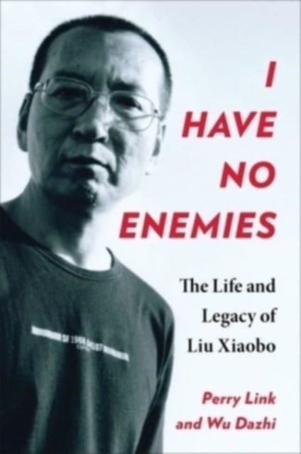 I Have No Enemies : The Life and Legacy of Liu Xiaobo, Hardback Book