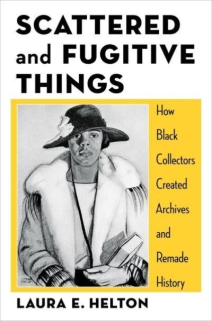Scattered and Fugitive Things : How Black Collectors Created Archives and Remade History, Hardback Book