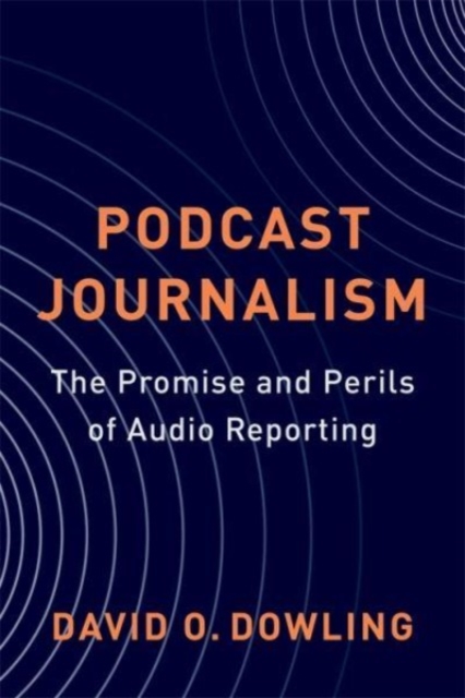 Podcast Journalism : The Promise and Perils of Audio Reporting, Paperback / softback Book