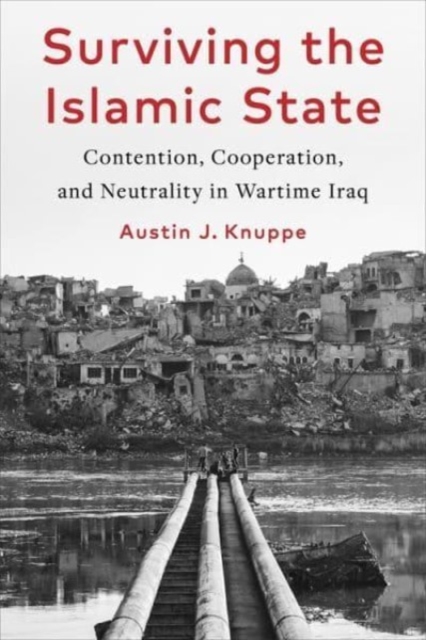Surviving the Islamic State : Contention, Cooperation, and Neutrality in Wartime Iraq, Hardback Book