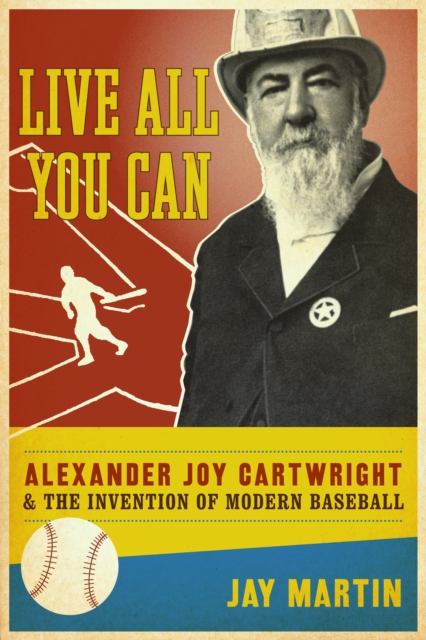 Live All You Can : Alexander Joy Cartwright and the Invention of Modern Baseball, EPUB eBook