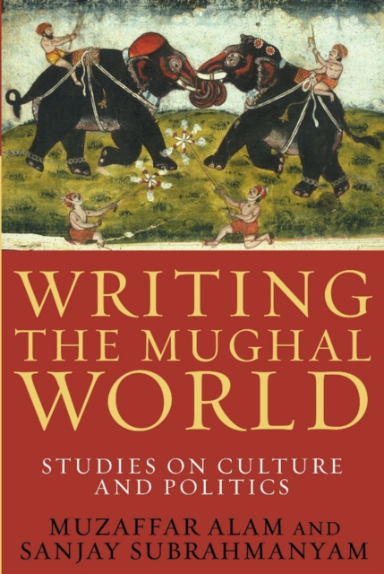 Writing the Mughal World : Studies on Culture and Politics, EPUB eBook