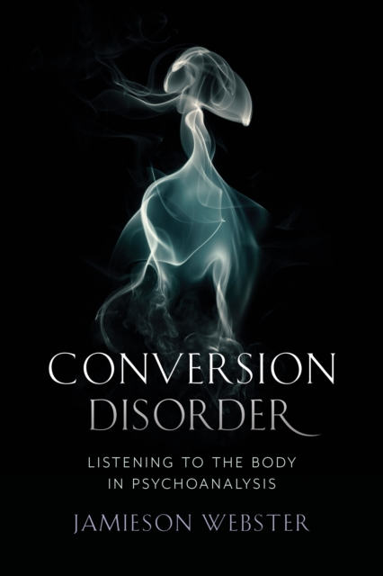 Conversion Disorder : Listening to the Body in Psychoanalysis, EPUB eBook