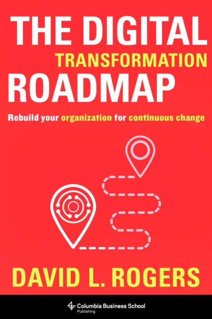 The Digital Transformation Roadmap : Rebuild Your Organization for Continuous Change, EPUB eBook